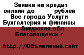 Заявка на кредит онлайн до 300.000 рублей - Все города Услуги » Бухгалтерия и финансы   . Амурская обл.,Благовещенск г.